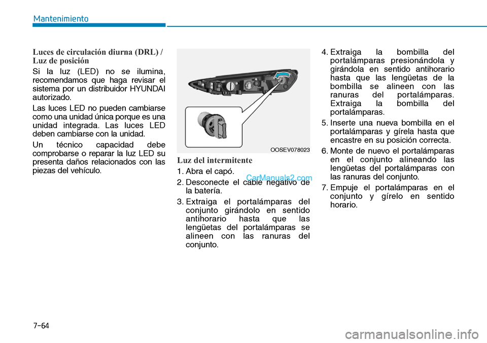 Hyundai Kona EV 2019  Manual del propietario (in Spanish) 7-64
Mantenimiento
Luces de circulación diurna (DRL) /
Luz de posición 
Si la luz (LED) no se ilumina,
recomendamos que haga revisar el
sistema por un distribuidor HYUNDAI
autorizado.
Las luces LED 