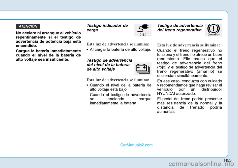 Hyundai Kona EV 2019  Manual del propietario (in Spanish) H53
No acelere ni arranque el vehículo
repentinamente si el testigo de
advertencia de potencia baja está
encendido.
Cargue la batería inmediatamente
cuando el nivel de la batería de
alto voltaje s