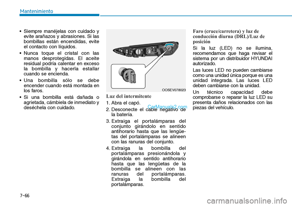 Hyundai Kona EV 2019  Manual del propietario (in Spanish) 7-66
Mantenimiento
• Siempre manéjelas con cuidado y
evite arañazos y abrasiones. Si las
bombillas están encendidas, evite
el contacto con líquidos.
• Nunca toque el cristal con las
manos desp