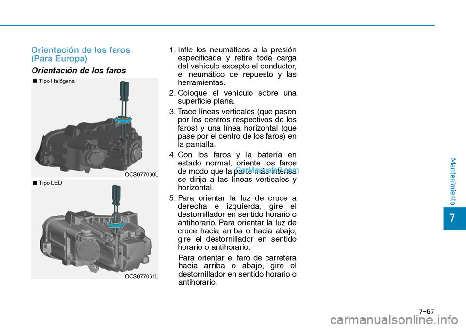Hyundai Kona EV 2019  Manual del propietario (in Spanish) Orientación de los faros
(Para Europa) 
Orientación de los faros 
1. Infle los neumáticos a la presión
especificada y retire toda carga
del vehículo excepto el conductor,
el neumático de repuest