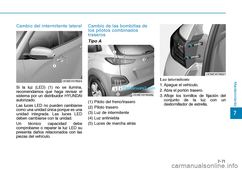 Hyundai Kona EV 2019  Manual del propietario (in Spanish) 7-71
7
Mantenimiento
Cambio del intermitente lateral
Si la luz (LED) (1) no se ilumina,
recomendamos que haga revisar el
sistema por un distribuidor HYUNDAI
autorizado.
Las luces LED no pueden cambiar
