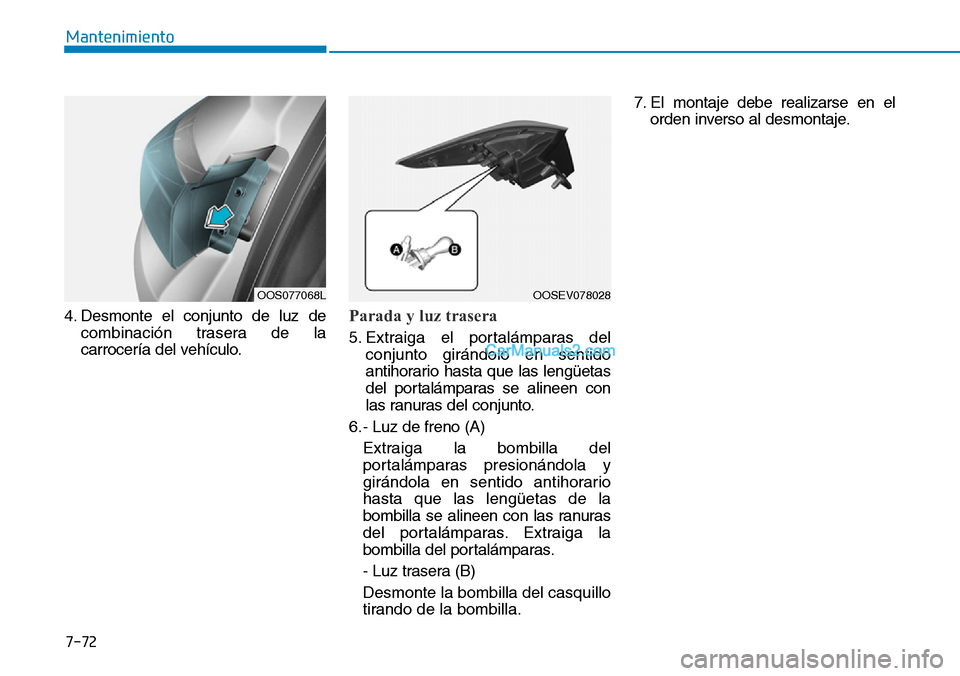 Hyundai Kona EV 2019  Manual del propietario (in Spanish) 7-72
Mantenimiento
4. Desmonte el conjunto de luz de
combinación trasera de la
carrocería del vehículo.
Parada y luz trasera
5. Extraiga el portalámparas del
conjunto girándolo en sentido
antihor