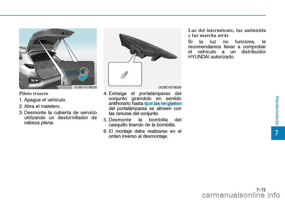 Hyundai Kona EV 2019  Manual del propietario (in Spanish) 7-73
7
MantenimientoPiloto trasero
1. Apague el vehículo.
2. Abra el maletero.
3. Desmonte la cubierta de servicio
utilizando un destornillador de
cabeza plana.4. Extraiga el portalámparas del
conju
