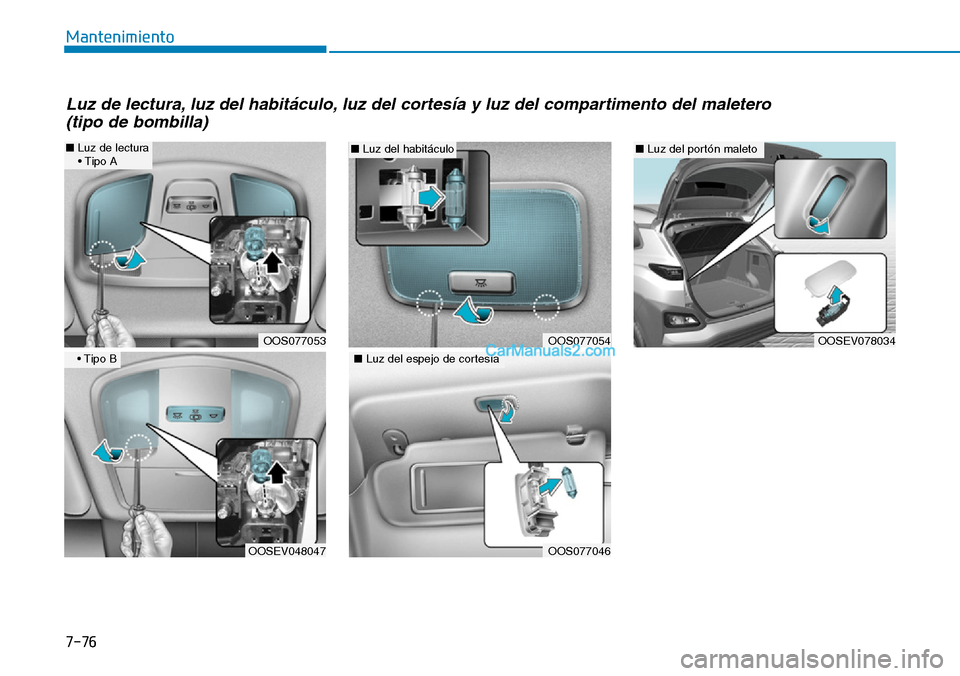 Hyundai Kona EV 2019  Manual del propietario (in Spanish) 7-76
Mantenimiento
OOS077054
■Luz del habitáculo
OOS077046
■Luz del espejo de cortesía
OOSEV078034
■Luz del portón maleto
OOS077053
■Luz de lectura
• Tipo A
OOSEV048047
• Tipo B
Luz de 