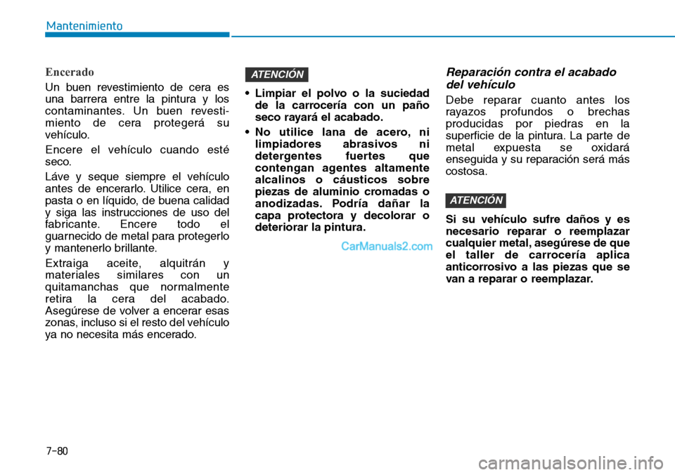 Hyundai Kona EV 2019  Manual del propietario (in Spanish) 7-80
Mantenimiento
Encerado
Un buen revestimiento de cera es
una barrera entre la pintura y los
contaminantes. Un buen revesti-
miento de cera protegerá su
vehículo.
Encere el vehículo cuando esté
