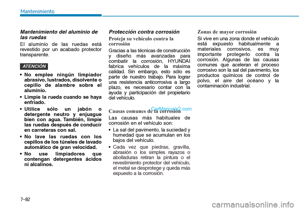 Hyundai Kona EV 2019  Manual del propietario (in Spanish) 7-82
Mantenimiento
Mantenimiento del aluminio de
las ruedas
El aluminio de las ruedas está
revestido por un acabado protector
transparente.
• No emplee ningún limpiador
abrasivo, lustrados, disolv