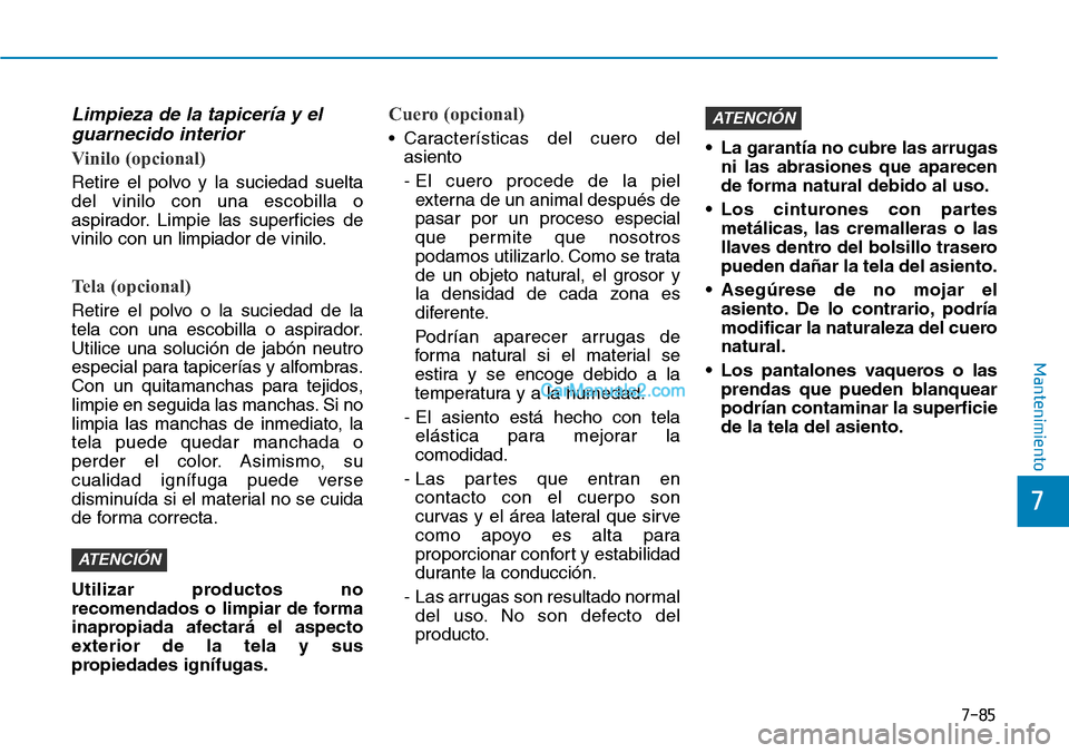 Hyundai Kona EV 2019  Manual del propietario (in Spanish) 7-85
7
Mantenimiento
Limpieza de la tapicería y el
guarnecido interior
Vinilo (opcional)
Retire el polvo y la suciedad suelta
del vinilo con una escobilla o
aspirador. Limpie las superficies de
vinil
