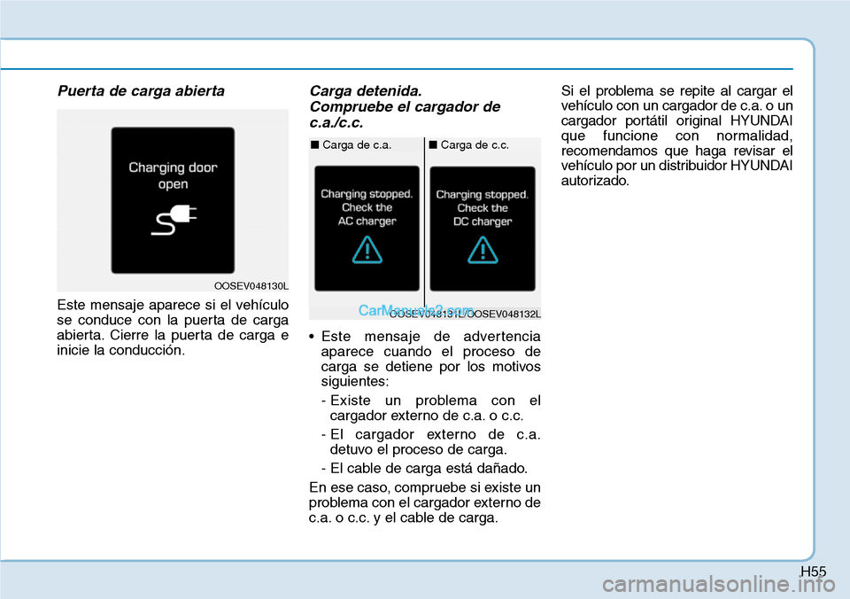 Hyundai Kona EV 2019  Manual del propietario (in Spanish) H55
Puerta de carga abierta
Este mensaje aparece si el vehículo
se conduce con la puerta de carga
abierta. Cierre la puerta de carga e
inicie la conducción.
Carga detenida.
Compruebe el cargador de
