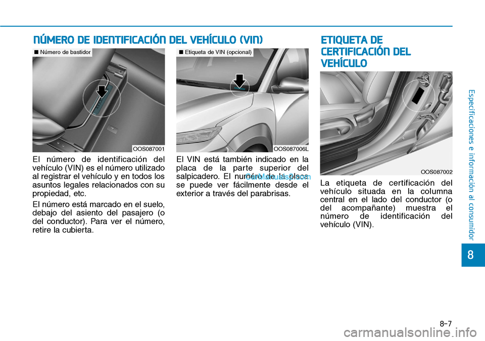Hyundai Kona EV 2019  Manual del propietario (in Spanish) 8-7
8
Especificaciones e información al consumidor
El número de identificación del
vehículo (VIN) es el número utilizado
al registrar el vehículo y en todos los
asuntos legales relacionados con 