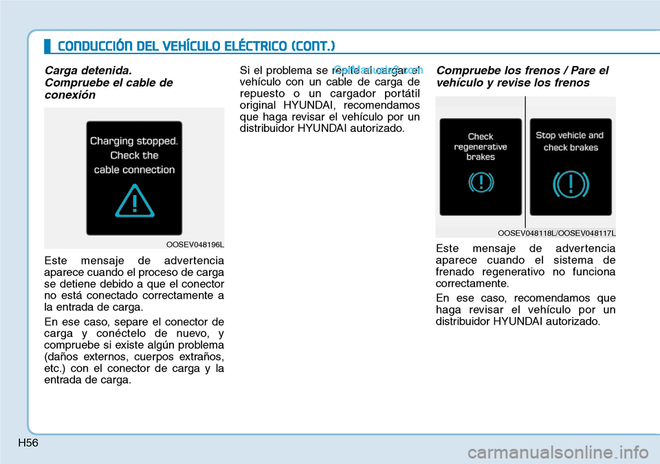 Hyundai Kona EV 2019  Manual del propietario (in Spanish) H56
CONDUCCIÓN DEL VEHÍCULO ELÉCTRICO (CONT.)
Carga detenida.
Compruebe el cable de
conexión
Este mensaje de advertencia
aparece cuando el proceso de carga
se detiene debido a que el conector
no e