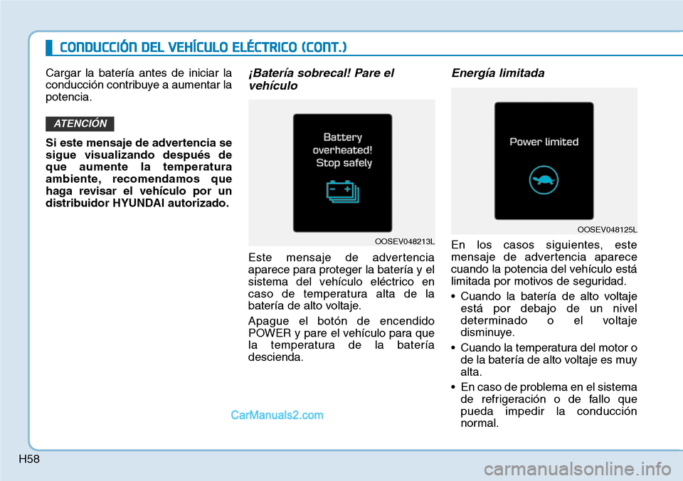 Hyundai Kona EV 2019  Manual del propietario (in Spanish) H58
CONDUCCIÓN DEL VEHÍCULO ELÉCTRICO (CONT.)
Cargar la batería antes de iniciar la
conducción contribuye a aumentar la
potencia.
Si este mensaje de advertencia se
sigue visualizando después de
