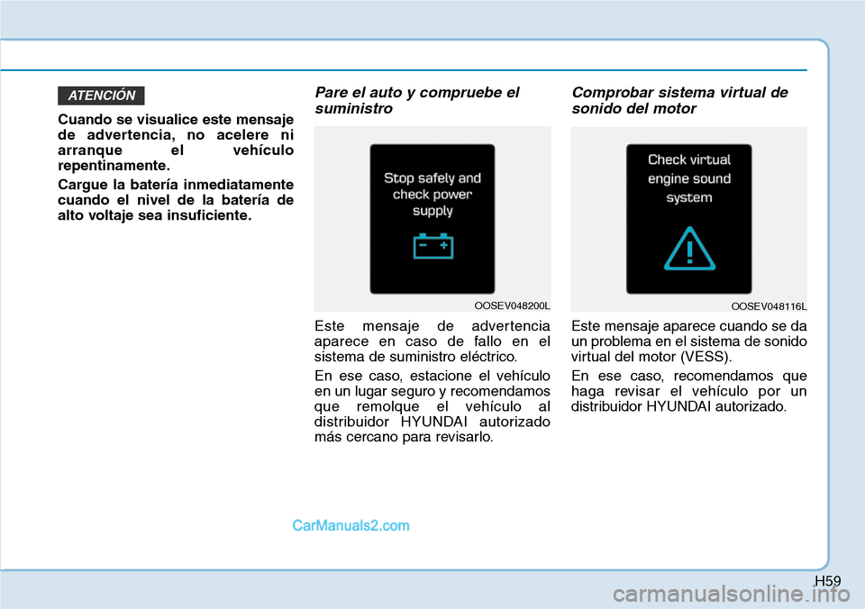 Hyundai Kona EV 2019  Manual del propietario (in Spanish) H59
Cuando se visualice este mensaje
de advertencia, no acelere ni
arranque el vehículo
repentinamente.
Cargue la batería inmediatamente
cuando el nivel de la batería de
alto voltaje sea insuficien
