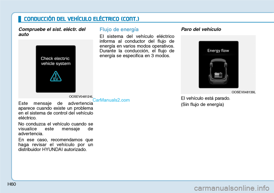 Hyundai Kona EV 2019  Manual del propietario (in Spanish) H60
CONDUCCIÓN DEL VEHÍCULO ELÉCTRICO (CONT.)
Compruebe el sist. eléctr. del
auto
Este mensaje de advertencia
aparece cuando existe un problema
en el sistema de control del vehículo
eléctrico.
N
