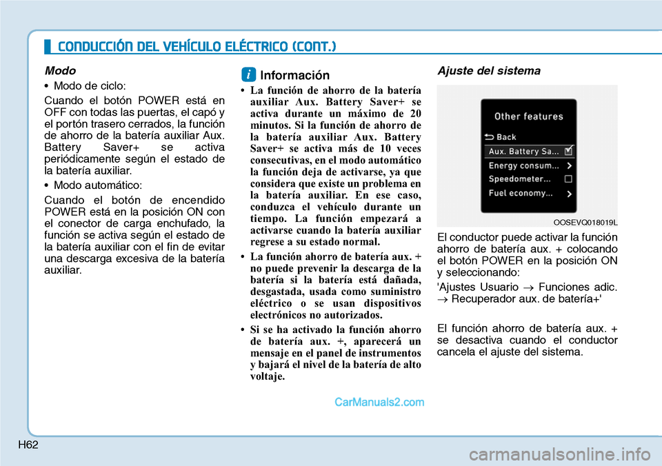 Hyundai Kona EV 2019 Manual del propietario (in Spanish) H62
Modo
• Modo de ciclo:
Cuando el botón POWER está en
OFF con todas las puertas, el capó y
el portón trasero cerrados, la función
de ahorro de la batería auxiliar Aux.
Battery Saver+ se acti Hyundai Kona EV 2019 Manual del propietario (in Spanish) H62
Modo
• Modo de ciclo:
Cuando el botón POWER está en
OFF con todas las puertas, el capó y
el portón trasero cerrados, la función
de ahorro de la batería auxiliar Aux.
Battery Saver+ se acti