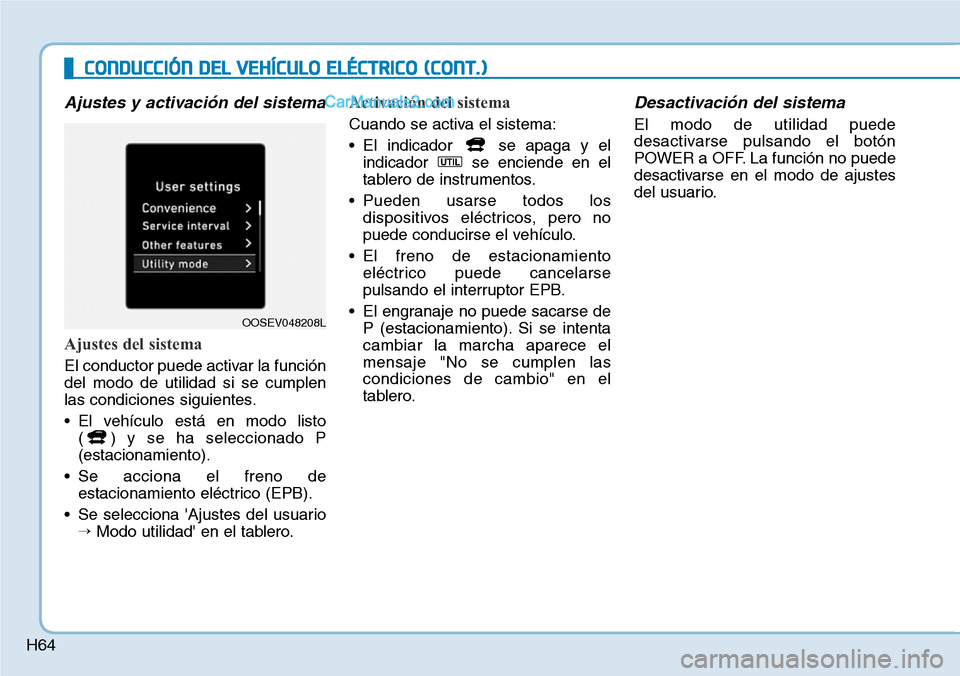 Hyundai Kona EV 2019  Manual del propietario (in Spanish) H64
Ajustes y activación del sistema 
Ajustes del sistema 
El conductor puede activar la función
del modo de utilidad si se cumplen
las condiciones siguientes.
• El vehículo está en modo listo 
