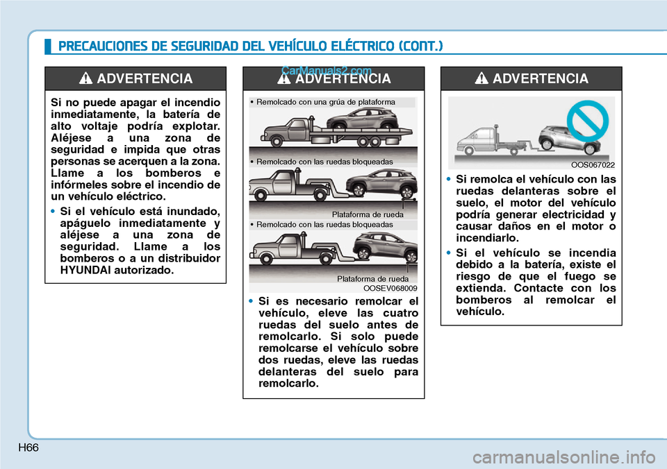 Hyundai Kona EV 2019  Manual del propietario (in Spanish) H66
PRECAUCIONES DE SEGURIDAD DEL VEHÍCULO ELÉCTRICO (CONT.)
Si no puede apagar el incendio
inmediatamente, la batería de
alto voltaje podría explotar.
Aléjese a una zona de
seguridad e impida qu