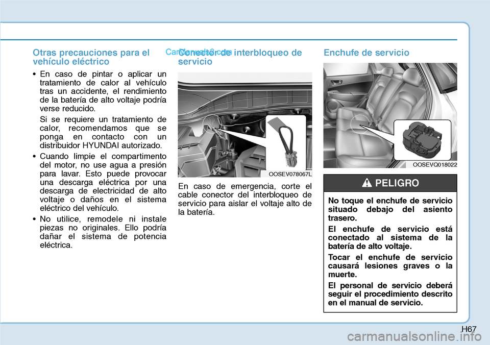 Hyundai Kona EV 2019  Manual del propietario (in Spanish) H67
Otras precauciones para el
vehículo eléctrico
• En caso de pintar o aplicar un
tratamiento de calor al vehículo
tras un accidente, el rendimiento
de la batería de alto voltaje podría
verse 