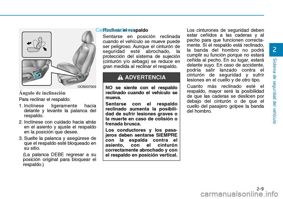Hyundai Kona EV 2019  Manual del propietario (in Spanish) 2-9
Sistema de seguridad del vehículo
2
Ángulo de inclinación 
Para reclinar el respaldo:
1. Inclínese ligeramente hacia
delante y levante la palanca del
respaldo.
2. Inclínese con cuidado hacia 
