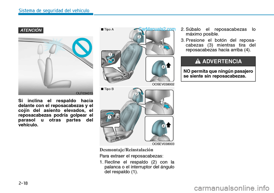 Hyundai Kona EV 2019  Manual del propietario (in Spanish) 2-18
Sistema de seguridad del vehículo
Si inclina el respaldo hacia
delante con el reposacabezas y el
cojín del asiento elevados, el
reposacabezas podría golpear el
parasol u otras partes del
vehí
