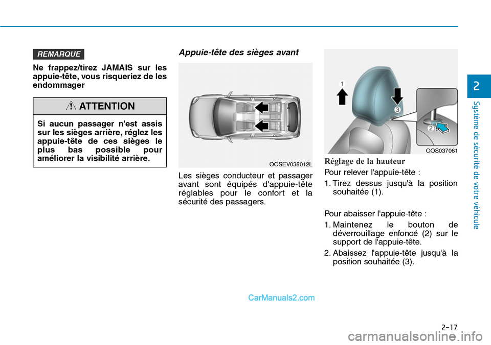 Hyundai Kona EV 2019  Manuel du propriétaire (in French) 2-17
Système de sécurité de votre véhicule 
2
Ne frappez/tirez JAMAIS sur les
appuie-tête, vous risqueriez de les
endommager
Appuie-tête des sièges avant 
Les sièges conducteur et passager
ava