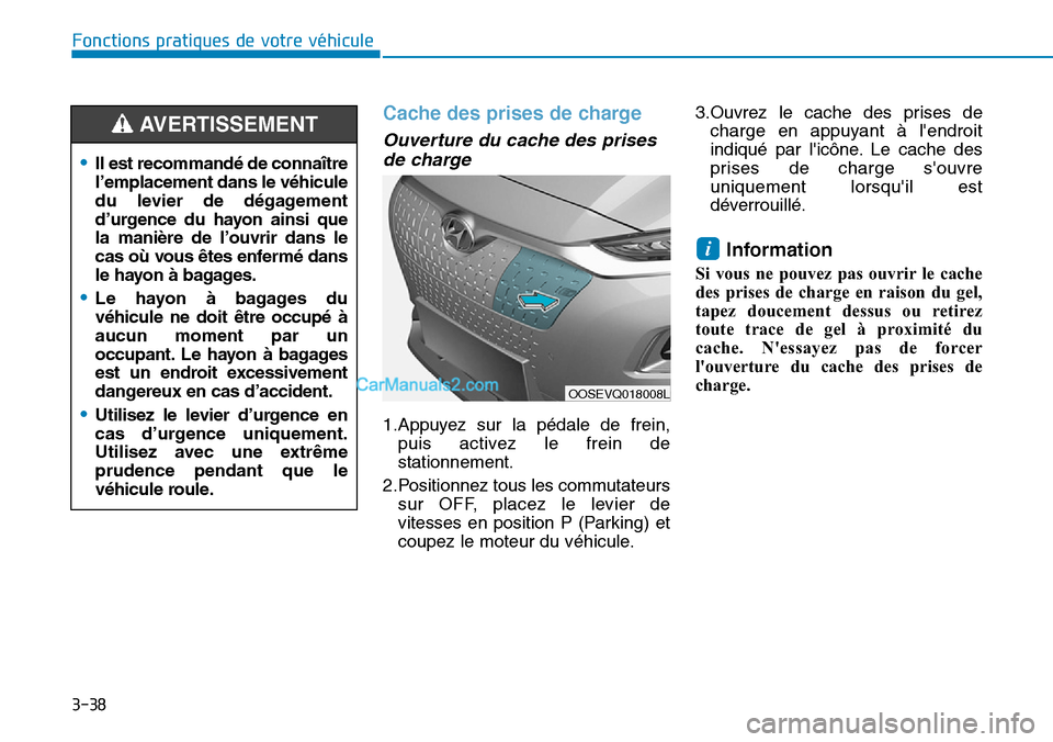 Hyundai Kona EV 2019 Manuel du propriétaire (in French) 3-38
Fonctions pratiques de votre véhicule
Cache des prises de charge
Ouverture du cache des prises
de charge
1.Appuyez sur la pédale de frein,
puis activez le frein de
stationnement.
2.Positionnez Hyundai Kona EV 2019 Manuel du propriétaire (in French) 3-38
Fonctions pratiques de votre véhicule
Cache des prises de charge
Ouverture du cache des prises
de charge
1.Appuyez sur la pédale de frein,
puis activez le frein de
stationnement.
2.Positionnez