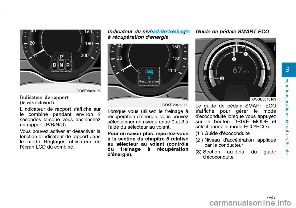 Hyundai Kona EV 2019 Manuel du propriétaire (in French) 3-47
Fonctions pratiques de votre véhicule
3
Indicateur de rapport
(le cas échéant)
Lindicateur de rapport saffiche sur
le combiné pendant environ 2
secondes lorsque vous enclenchez
un rapport Hyundai Kona EV 2019 Manuel du propriétaire (in French) 3-47
Fonctions pratiques de votre véhicule
3
Indicateur de rapport
(le cas échéant)
Lindicateur de rapport saffiche sur
le combiné pendant environ 2
secondes lorsque vous enclenchez
un rapport