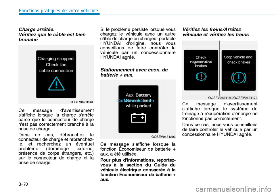 Hyundai Kona EV 2019 Manuel du propriétaire (in French) 3-70
Fonctions pratiques de votre véhicule
Charge arrêtée.
Vérifiez que le câble est bien
branché
Ce message davertissement
saffiche lorsque la charge sarrête
parce que le connecteur de cha Hyundai Kona EV 2019 Manuel du propriétaire (in French) 3-70
Fonctions pratiques de votre véhicule
Charge arrêtée.
Vérifiez que le câble est bien
branché
Ce message davertissement
saffiche lorsque la charge sarrête
parce que le connecteur de cha