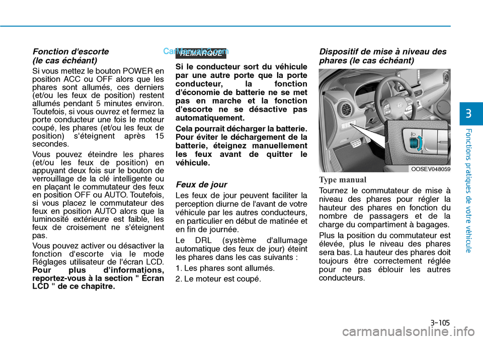 Hyundai Kona EV 2019 Manuel du propriétaire (in French) 3-105
Fonctions pratiques de votre véhicule
3
Fonction descorte
(le cas échéant)
Si vous mettez le bouton POWER en
position ACC ou OFF alors que les
phares sont allumés, ces derniers
(et/ou le Hyundai Kona EV 2019 Manuel du propriétaire (in French) 3-105
Fonctions pratiques de votre véhicule
3
Fonction descorte
(le cas échéant)
Si vous mettez le bouton POWER en
position ACC ou OFF alors que les
phares sont allumés, ces derniers
(et/ou le