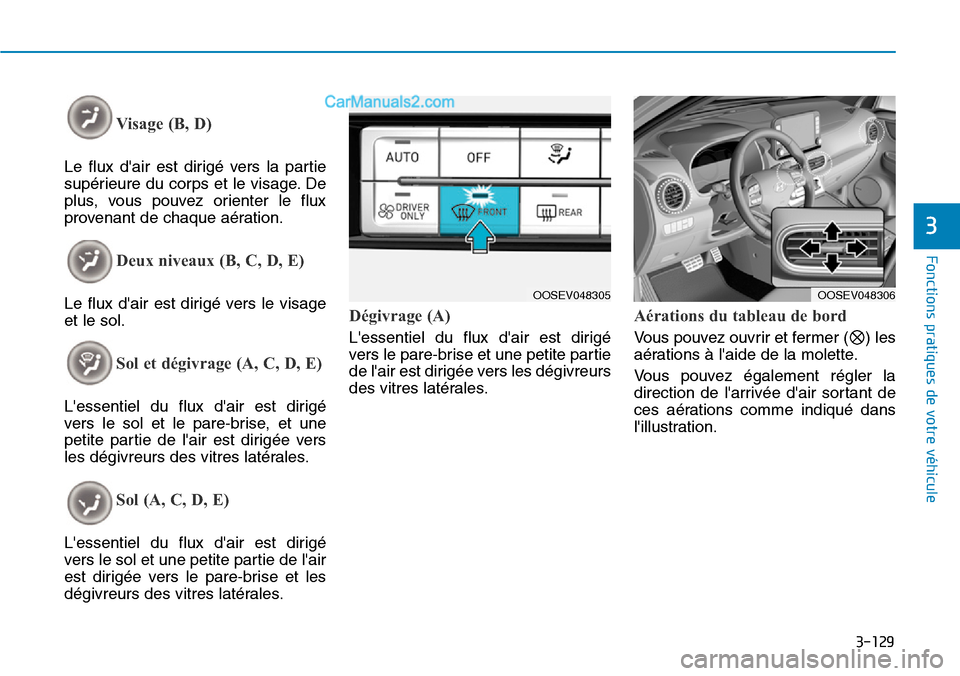 Hyundai Kona EV 2019 Manuel du propriétaire (in French) 3-129
Fonctions pratiques de votre véhicule
3
Visage (B, D)
Le flux dair est dirigé vers la partie
supérieure du corps et le visage. De
plus, vous pouvez orienter le flux
provenant de chaque aé Hyundai Kona EV 2019 Manuel du propriétaire (in French) 3-129
Fonctions pratiques de votre véhicule
3
Visage (B, D)
Le flux dair est dirigé vers la partie
supérieure du corps et le visage. De
plus, vous pouvez orienter le flux
provenant de chaque aé