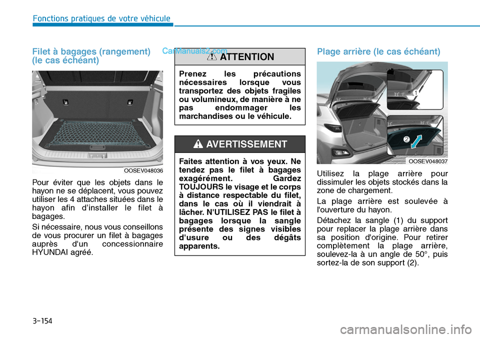 Hyundai Kona EV 2019 Manuel du propriétaire (in French) 3-154
Fonctions pratiques de votre véhicule
Filet à bagages (rangement)
(le cas échéant)
Pour éviter que les objets dans le
hayon ne se déplacent, vous pouvez
utiliser les 4 attaches situées d Hyundai Kona EV 2019 Manuel du propriétaire (in French) 3-154
Fonctions pratiques de votre véhicule
Filet à bagages (rangement)
(le cas échéant)
Pour éviter que les objets dans le
hayon ne se déplacent, vous pouvez
utiliser les 4 attaches situées d