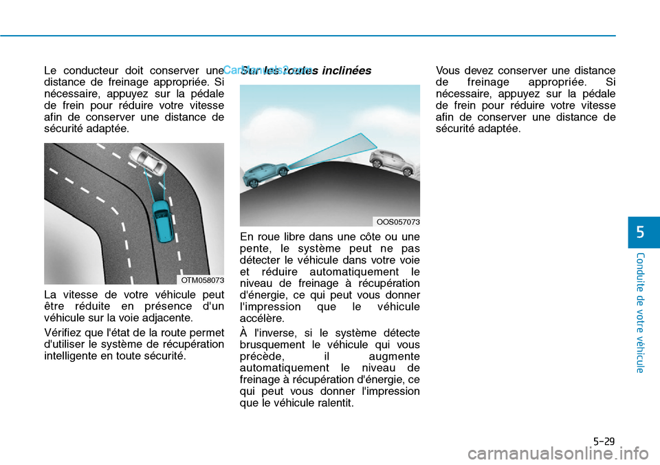 Hyundai Kona EV 2019 Manuel du propriétaire (in French) 5-29
Conduite de votre véhicule
5
Le conducteur doit conserver une
distance de freinage appropriée. Si
nécessaire, appuyez sur la pédale
de frein pour réduire votre vitesse
afin de conserver une Hyundai Kona EV 2019 Manuel du propriétaire (in French) 5-29
Conduite de votre véhicule
5
Le conducteur doit conserver une
distance de freinage appropriée. Si
nécessaire, appuyez sur la pédale
de frein pour réduire votre vitesse
afin de conserver une