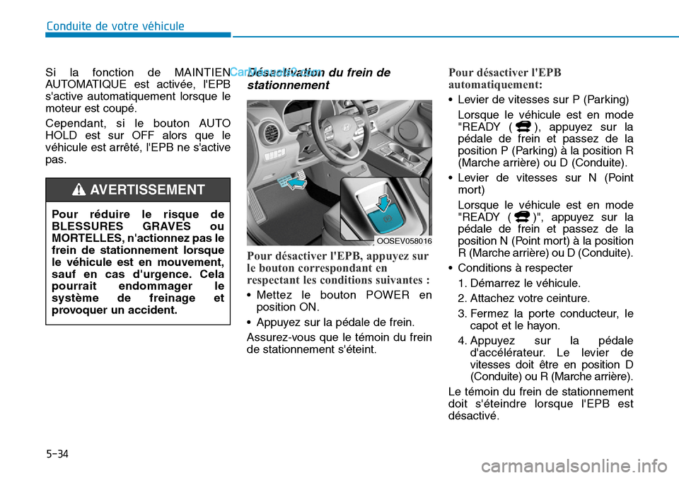 Hyundai Kona EV 2019 Manuel du propriétaire (in French) 5-34
Conduite de votre véhicule
Si la fonction de MAINTIEN
AUTOMATIQUE est activée, lEPB
sactive automatiquement lorsque le
moteur est coupé.
Cependant, si le bouton AUTO
HOLD est sur OFF alors q Hyundai Kona EV 2019 Manuel du propriétaire (in French) 5-34
Conduite de votre véhicule
Si la fonction de MAINTIEN
AUTOMATIQUE est activée, lEPB
sactive automatiquement lorsque le
moteur est coupé.
Cependant, si le bouton AUTO
HOLD est sur OFF alors q