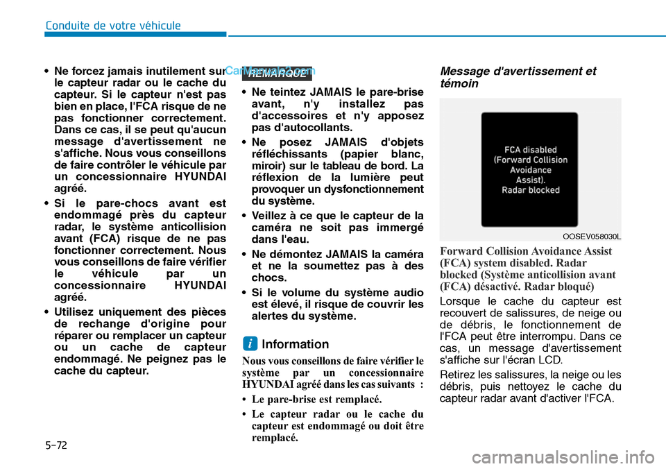 Hyundai Kona EV 2019  Manuel du propriétaire (in French) • Ne forcez jamais inutilement sur
le capteur radar ou le cache du
capteur. Si le capteur nest pas
bien en place, lFCA risque de ne
pas fonctionner correctement.
Dans ce cas, il se peut quaucun
m