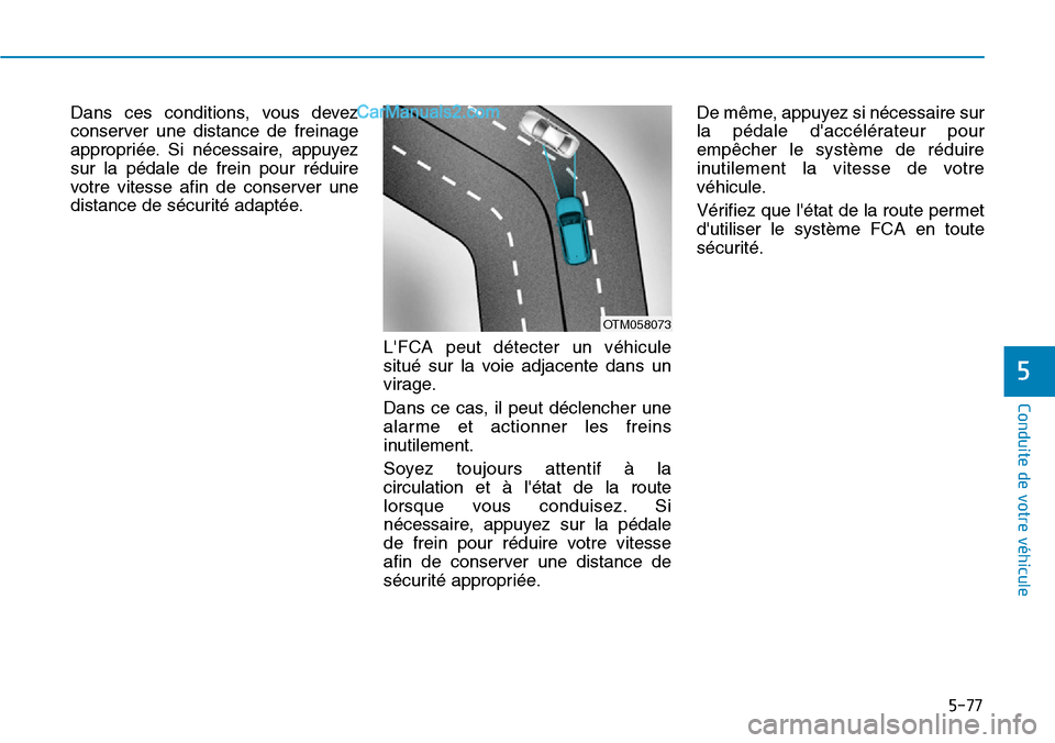 Hyundai Kona EV 2019  Manuel du propriétaire (in French) 5-77
Conduite de votre véhicule
Dans ces conditions, vous devez
conserver une distance de freinage
appropriée. Si nécessaire, appuyez
sur la pédale de frein pour réduire
votre vitesse afin de con