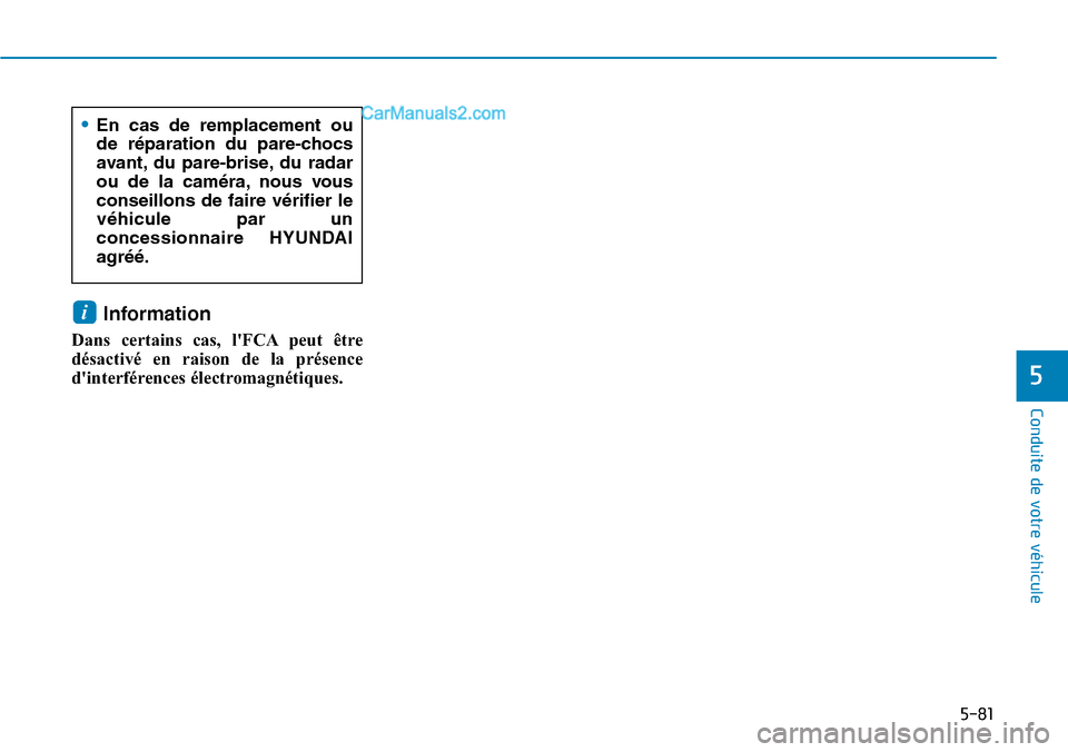 Hyundai Kona EV 2019  Manuel du propriétaire (in French) 5-81
Conduite de votre véhicule
Information 
Dans certains cas, lFCA peut être
désactivé en raison de la présence
dinterférences électromagnétiques.
i
5
•En cas de remplacement ou
de répa