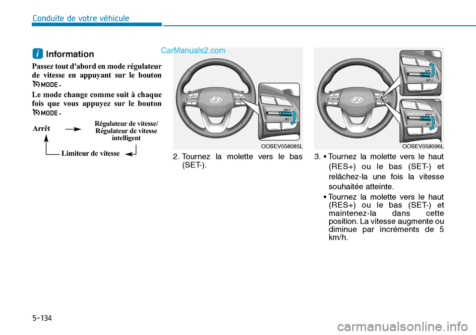 Hyundai Kona EV 2019  Manuel du propriétaire (in French) 5-134
Conduite de votre véhicule
Information
Passez tout dabord en mode régulateur
de vitesse en appuyant sur le bouton
. 
Le mode change comme suit à chaque
fois que vous appuyez sur le bouton
. 