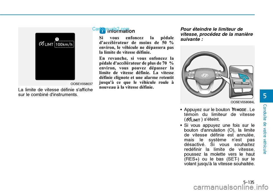 Hyundai Kona EV 2019  Manuel du propriétaire (in French) 5-135
Conduite de votre véhicule
5
La limite de vitesse définie saffiche
sur le combiné dinstruments.
Information
Si vous enfoncez la pédale
daccélérateur de moins de 50 %
environ, le véhicu