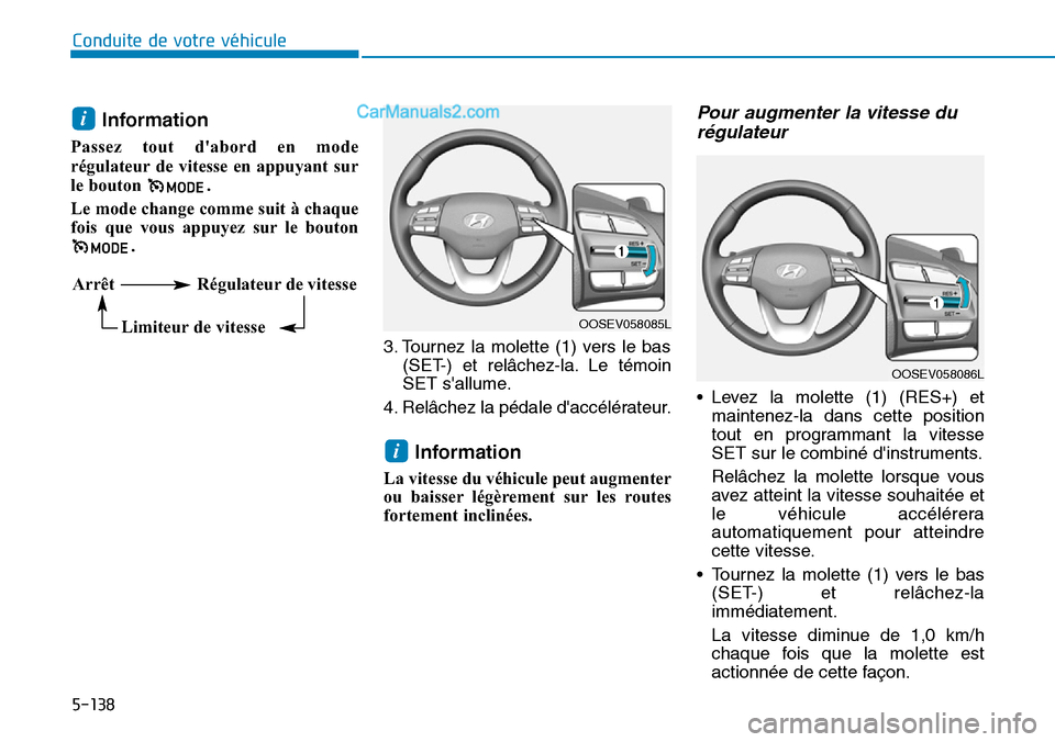 Hyundai Kona EV 2019  Manuel du propriétaire (in French) Information
Passez tout dabord en mode
régulateur de vitesse en appuyant sur
le bouton  .  
Le mode change comme suit à chaque
fois que vous appuyez sur le bouton
.   
3. Tournez la molette (1) ver