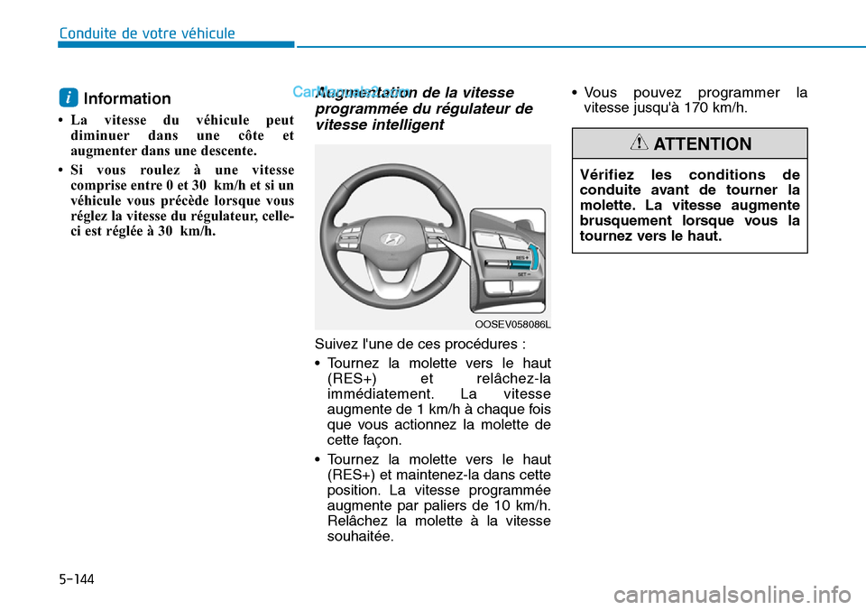 Hyundai Kona EV 2019  Manuel du propriétaire (in French) 5-144
Conduite de votre véhicule
Information
• La vitesse du véhicule peut
diminuer dans une côte et
augmenter dans une descente.
• Si vous roulez à une vitesse
comprise entre 0 et 30 km/h et 