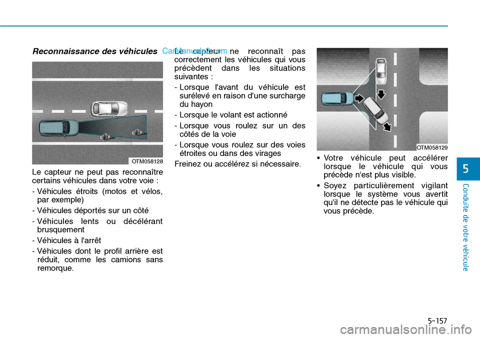Hyundai Kona EV 2019  Manuel du propriétaire (in French) 5-157
Conduite de votre véhicule
5
Reconnaissance des véhicules
Le capteur ne peut pas reconnaître
certains véhicules dans votre voie :
- Véhicules étroits (motos et vélos,
par exemple)
- Véhi