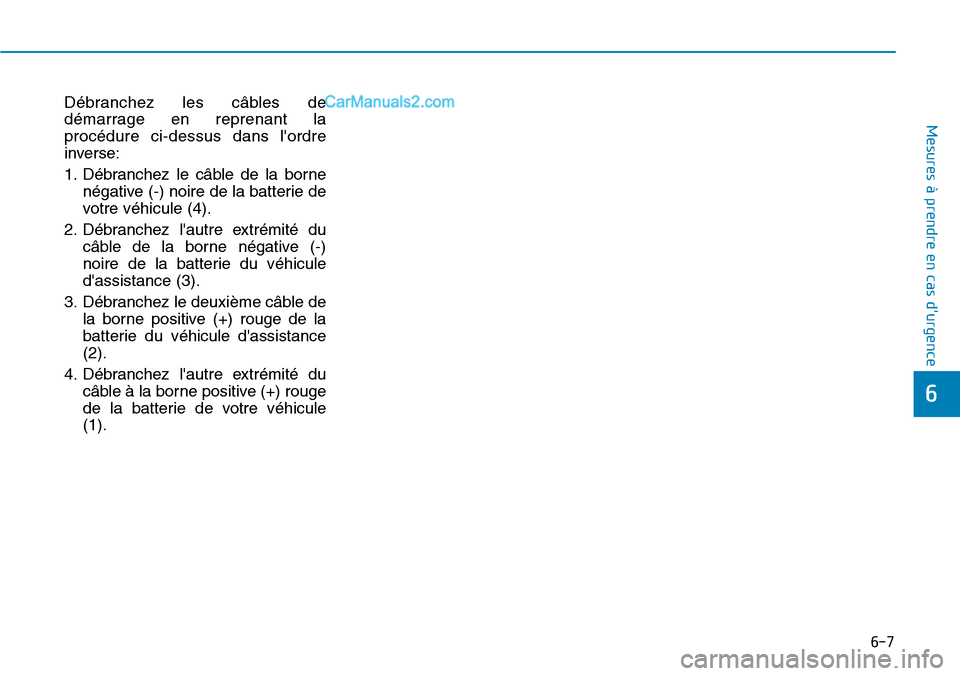 Hyundai Kona EV 2019  Manuel du propriétaire (in French) 6-7
Mesures à prendre en cas durgence 
Débranchez les câbles de
démarrage en reprenant la
procédure ci-dessus dans lordre
inverse:
1. Débranchez le câble de la borne
négative (-) noire de la