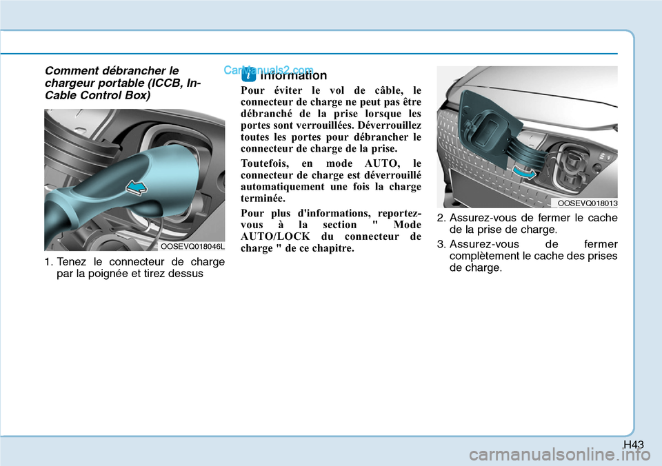 Hyundai Kona EV 2019  Manuel du propriétaire (in French) H43
Comment débrancher le
chargeur portable (ICCB, In-
Cable Control Box)
1. Tenez le connecteur de charge
par la poignée et tirez dessus
Information 
Pour éviter le vol de câble, le
connecteur de