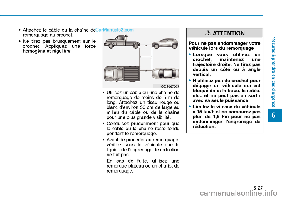 Hyundai Kona EV 2019 Manuel du propriétaire (in French) 6-27
Mesures à prendre en cas durgence
6
• Attachez le câble ou la chaîne de
remorquage au crochet.
• Ne tirez pas brusquement sur le
crochet. Appliquez une force
homogène et régulière.
Hyundai Kona EV 2019 Manuel du propriétaire (in French) 6-27
Mesures à prendre en cas durgence
6
• Attachez le câble ou la chaîne de
remorquage au crochet.
• Ne tirez pas brusquement sur le
crochet. Appliquez une force
homogène et régulière.