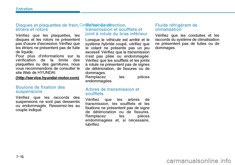Hyundai Kona EV 2019 Manuel du propriétaire (in French) 7-16
Entretien
Disques et plaquettes de frein,
étriers et rotors
Vérifiez que les plaquettes, les
disques et les rotors ne présentent
pas dusure dexcessive. Vérifiez que
les étriers ne présent Hyundai Kona EV 2019 Manuel du propriétaire (in French) 7-16
Entretien
Disques et plaquettes de frein,
étriers et rotors
Vérifiez que les plaquettes, les
disques et les rotors ne présentent
pas dusure dexcessive. Vérifiez que
les étriers ne présent