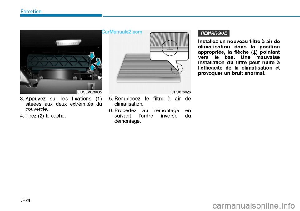 Hyundai Kona EV 2019  Manuel du propriétaire (in French) 7-24
Entretien
3. Appuyez sur les fixations (1)
situées aux deux extrémités du
couvercle.
4. Tirez (2) le cache.5. Remplacez le filtre à air de
climatisation.
6. Procédez au remontage en
suivant 