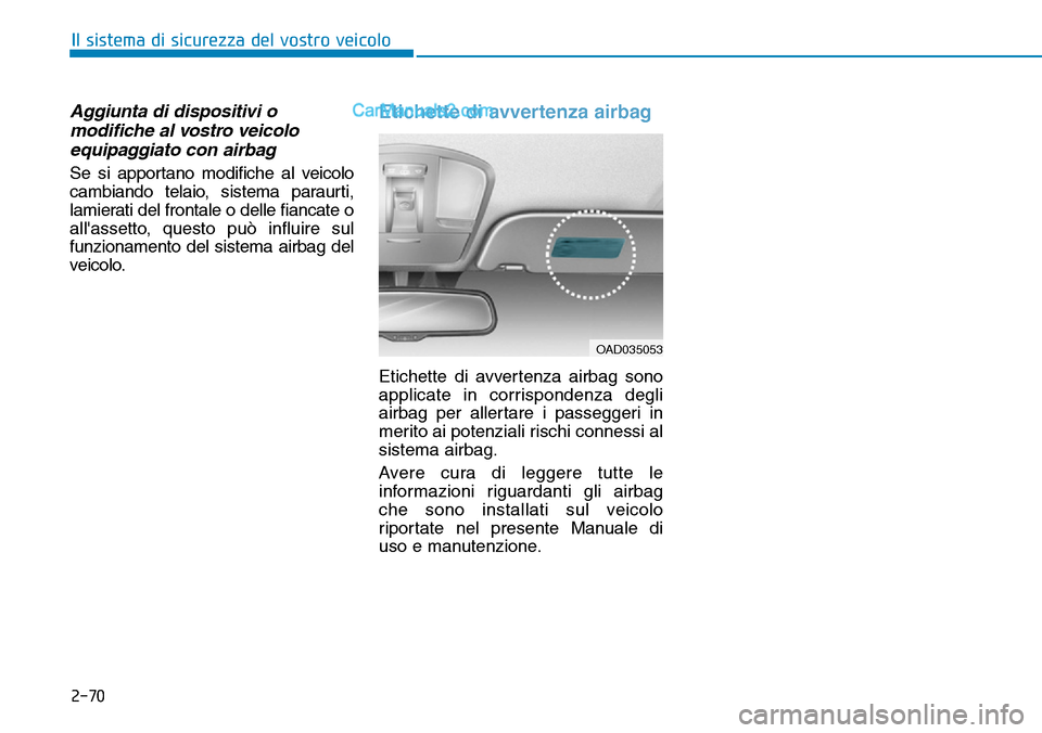 Hyundai Kona EV 2019  Manuale del proprietario (in Italian) 2-70
Il sistema di sicurezza del vostro veicolo
Aggiunta di dispositivi o
modifiche al vostro veicolo
equipaggiato con airbag
Se si apportano modifiche al veicolo
cambiando telaio, sistema paraurti,
l