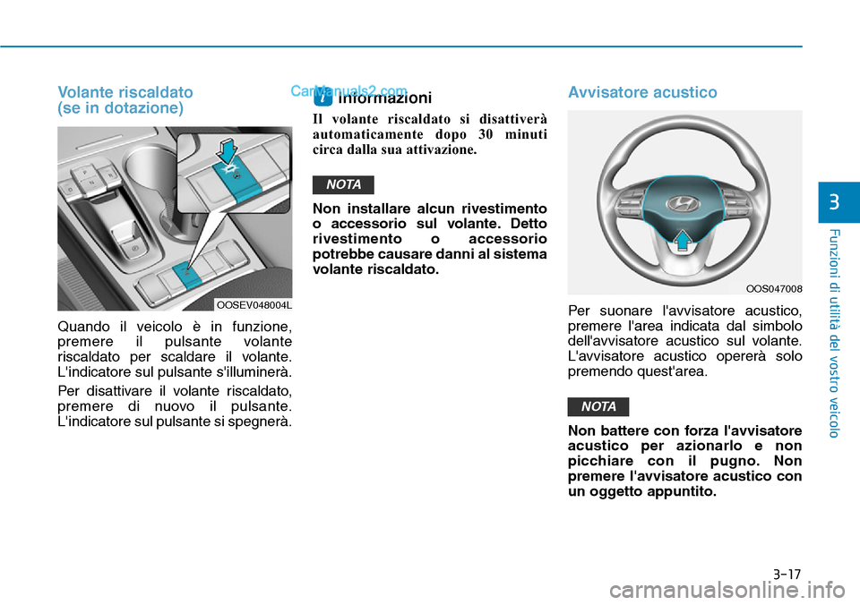 Hyundai Kona EV 2019  Manuale del proprietario (in Italian) 3-17
Funzioni di utilità del vostro veicolo
3
Volante riscaldato
(se in dotazione)
Quando il veicolo è in funzione,
premere il pulsante volante
riscaldato per scaldare il volante.
Lindicatore sul p
