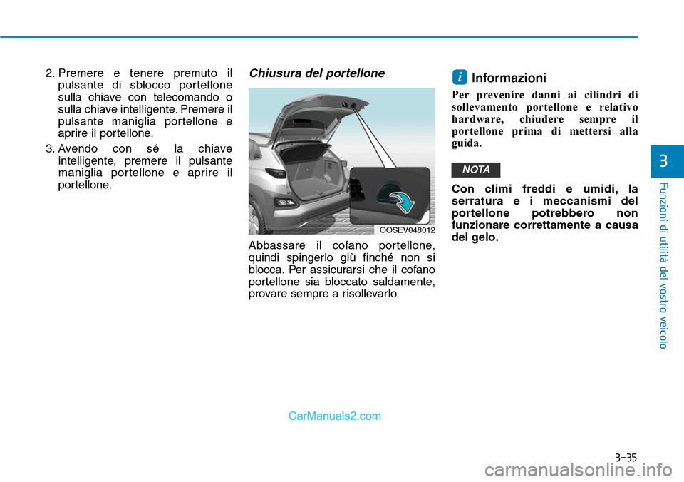 Hyundai Kona EV 2019  Manuale del proprietario (in Italian) 3-35
Funzioni di utilità del vostro veicolo
3
2. Premere e tenere premuto il
pulsante di sblocco portellone
sulla chiave con telecomando o
sulla chiave intelligente. Premere il
pulsante maniglia port