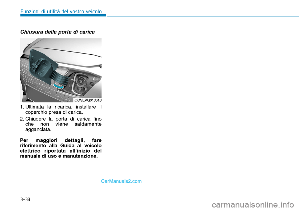 Hyundai Kona EV 2019  Manuale del proprietario (in Italian) 3-38
Chiusura della porta di carica
1. Ultimata la ricarica, installare il
coperchio presa di carica.
2. Chiudere la porta di carica fino
che non viene saldamente
agganciata.
Per maggiori dettagli, fa