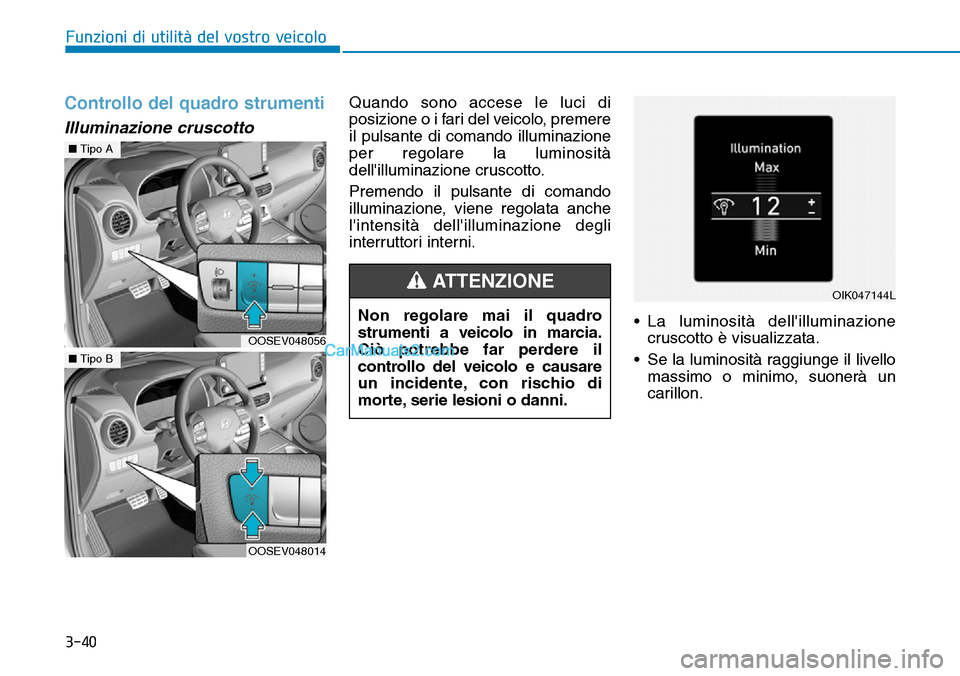 Hyundai Kona EV 2019  Manuale del proprietario (in Italian) 3-40
Funzioni di utilità del vostro veicolo
Controllo del quadro strumenti
Illuminazione cruscotto
Quando sono accese le luci di
posizione o i fari del veicolo, premere
il pulsante di comando illumin
